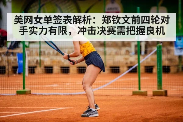 美网女单签表解析:郑钦文前四轮对手实力有限,冲击决赛需把握良机
