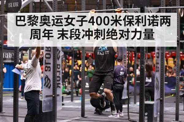 巴黎奥运女子400米保利诺两周年 末段冲刺绝对力量